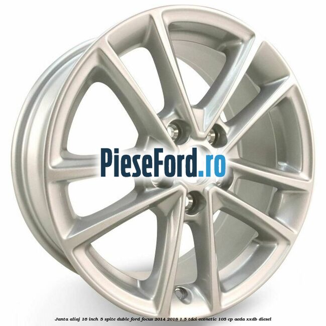 Janta aliaj 16 inch, 5 spite duble Ford Focus 2014-2018 1.5 TDCi ECOnetic 105 cp AEDA, XXDB diesel
