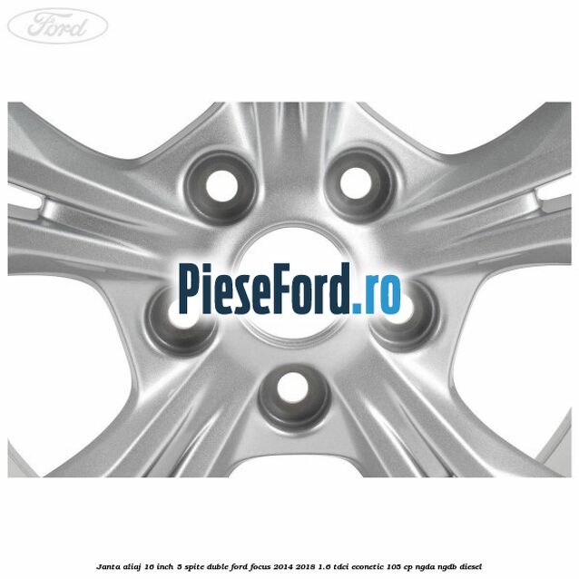 Janta aliaj 16 inch 5 spite duble Ford Focus 2014-2018 1.6 TDCi ECOnetic 105 cp NGDA, NGDB diesel