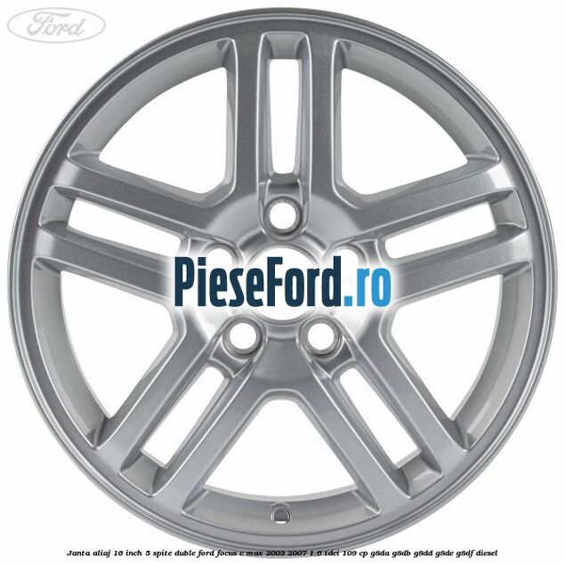 Janta aliaj 16 inch, 5 spite duble Ford Focus C-Max 2003-2007 1.6 TDCi 109 cp G8DA, G8DB, G8DD, G8DE, G8DF diesel