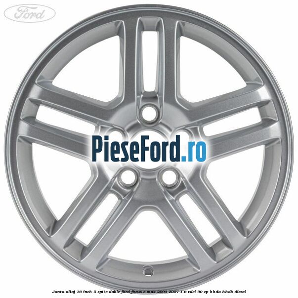 Janta aliaj 16 inch, 5 spite duble Ford Focus C-Max 2003-2007 1.6 TDCi 90 cp HHDA, HHDB diesel