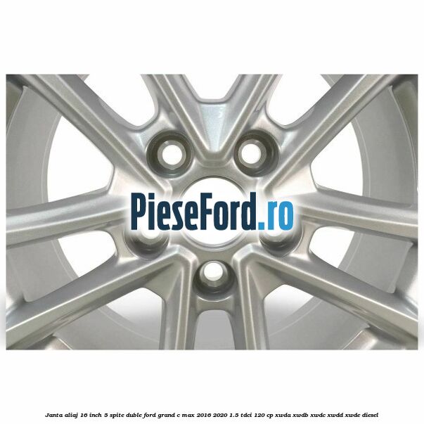 Janta aliaj 16 inch, 5 spite duble Ford Grand C-Max 2016-2020 1.5 TDCi 120 cp Janta aliaj 16 inch, 5 spite duble Ford Grand C-Max 2016-2020 1.5 TDCi 120 cp XWDA, XWDB, XWDC, XWDD, XWDE diesel