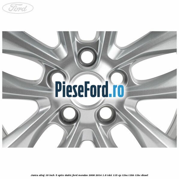 Janta aliaj 16 inch, 5 spite duble Ford Mondeo 2008-2014 1.6 TDCi 115 cp Janta aliaj 16 inch, 5 spite duble Ford Mondeo 2008-2014 1.6 TDCi 115 cp T1BA, T1BB, T1BC diesel