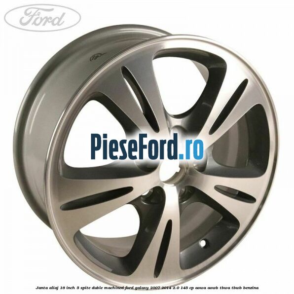 Janta aliaj 16 inch, 5 spite duble machined Ford Galaxy 2007-2014 2.0 145 cp Janta aliaj 16 inch, 5 spite duble machined Ford Galaxy 2007-2014 2.0 145 cp AOWA, AOWB, TBWA, TBWB benzina