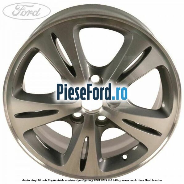Janta aliaj 16 inch, 5 spite duble machined Ford Galaxy 2007-2014 2.0 145 cp Janta aliaj 16 inch, 5 spite duble machined Ford Galaxy 2007-2014 2.0 145 cp AOWA, AOWB, TBWA, TBWB benzina