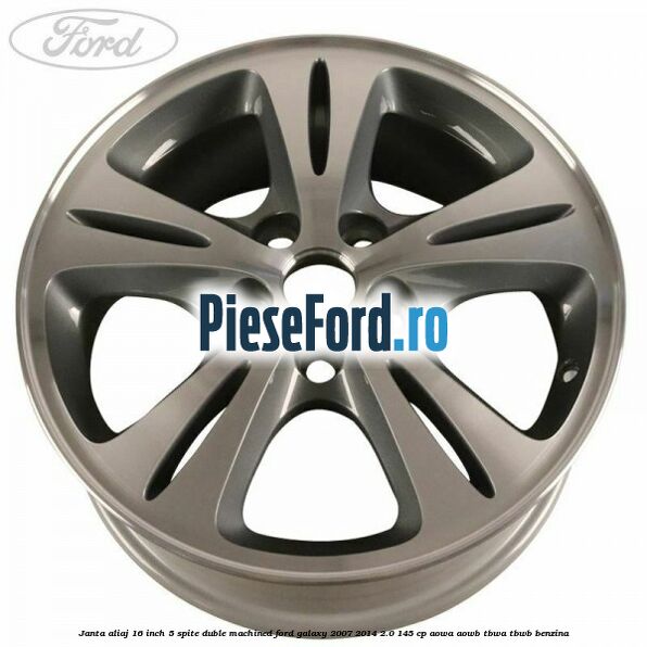 Janta aliaj 16 inch, 5 spite duble machined Ford Galaxy 2007-2014 2.0 145 cp Janta aliaj 16 inch, 5 spite duble machined Ford Galaxy 2007-2014 2.0 145 cp AOWA, AOWB, TBWA, TBWB benzina