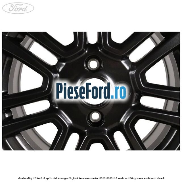 Janta aliaj 16 inch, 5 spite duble magnetic Ford Tourneo Courier 2019-2023 1.5 EcoBlue 100 cp XXCA, XXCB, XXCC diesel