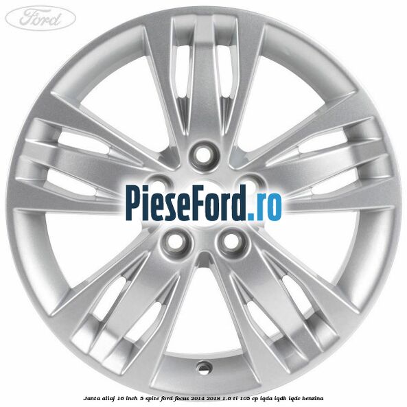 Janta aliaj 16 inch, 5 spite Ford Focus 2014-2018 1.6 Ti 105 cp Janta aliaj 16 inch, 5 spite Ford Focus 2014-2018 1.6 Ti 105 cp IQDA, IQDB, IQDC benzina