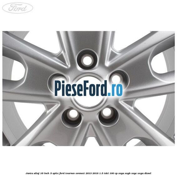 Janta aliaj 16 inch, 5 spite Ford Tourneo Connect 2013-2018 1.5 TDCi 100 cp XVGA, XVGB, XVGC, XXGA diesel