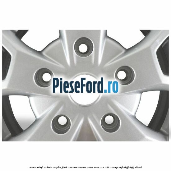 Janta aliaj 16 inch, 5 spite Ford Tourneo Custom 2014-2018 2.2 TDCi 100 cp DRF4, DRFF, DRFG diesel