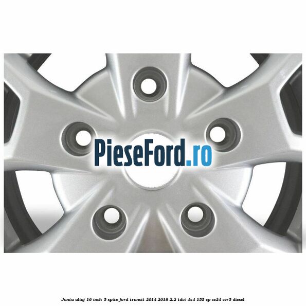 Janta aliaj 16 inch, 5 spite Ford Transit 2014-2018 2.2 TDCi 4x4 155 cp Janta aliaj 16 inch, 5 spite Ford Transit 2014-2018 2.2 TDCi 4x4 155 cp CV24, CVR5 diesel