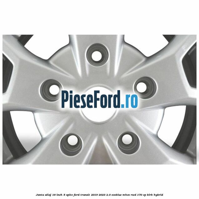 Janta aliaj 16 inch, 5 spite Ford Transit 2019-2023 2.0 EcoBlue mHEV RWD 170 cp BLRB Hybrid