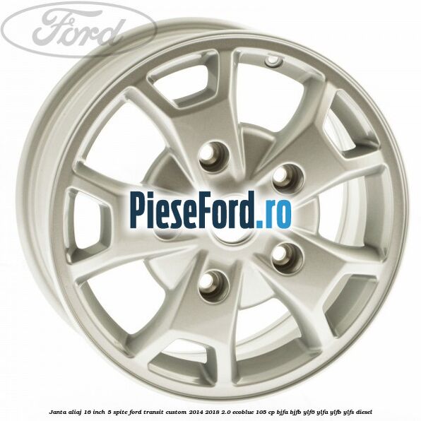 Janta aliaj 16 inch, 5 spite Ford Transit Custom 2014-2018 2.0 EcoBlue 105 cp BJFA, BJFB, YLF6, YLFA, YLFB, YLFS diesel