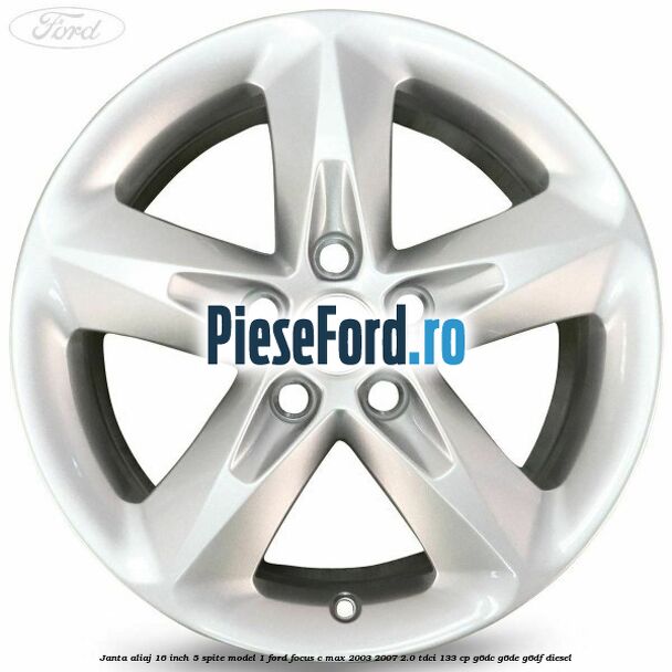 Janta aliaj 16 inch, 5 spite model 1 Ford Focus C-Max 2003-2007 2.0 TDCi 133 cp G6DC, G6DE, G6DF diesel