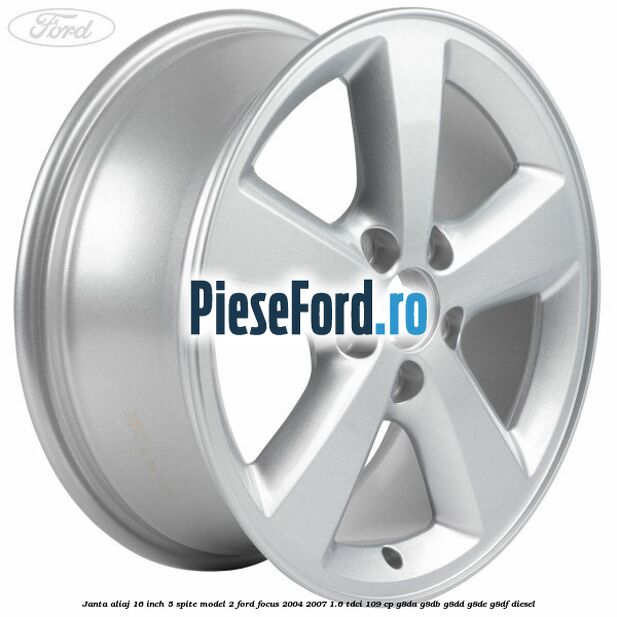 Janta aliaj 16 inch, 5 spite model 2 Ford Focus 2004-2007 1.6 TDCi 109 cp G8DA, G8DB, G8DD, G8DE, G8DF diesel