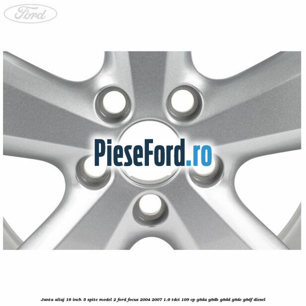 Janta aliaj 16 inch, 5 spite model 2 Ford Focus 2004-2007 1.6 TDCi 109 cp G8DA, G8DB, G8DD, G8DE, G8DF diesel