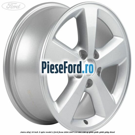 Janta aliaj 16 inch, 5 spite model 2 Ford Focus 2004-2007 2.0 TDCi 136 cp G6DA, G6DB, G6DD, G6DG diesel