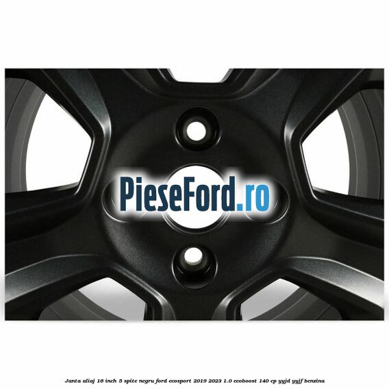 Janta aliaj 16 inch, 5 spite, negru Ford EcoSport 2019-2023 1.0 EcoBoost 140 cp YYJD, YYJF benzina