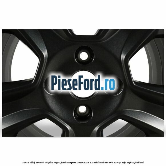 Janta aliaj 16 inch, 5 spite, negru Ford EcoSport 2019-2023 1.5 TDCi EcoBlue 4x4 125 cp ZTJA, ZTJB, ZTJC diesel