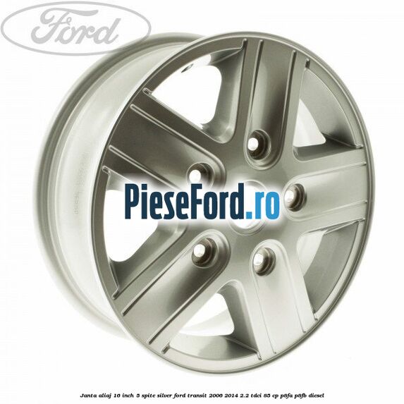 Janta aliaj 16 inch, 5 spite Silver Ford Transit 2006-2014 2.2 TDCi 85 cp Janta aliaj 16 inch, 5 spite Silver Ford Transit 2006-2014 2.2 TDCi 85 cp P8FA, P8FB diesel