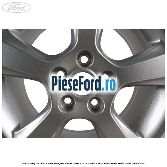 Janta aliaj 16 inch, 5 spite stea Ford C-Max 2016-2020 1.5 TDCi 120 cp Janta aliaj 16 inch, 5 spite stea Ford C-Max 2016-2020 1.5 TDCi 120 cp XWDA, XWDB, XWDC, XWDD, XWDE diesel
