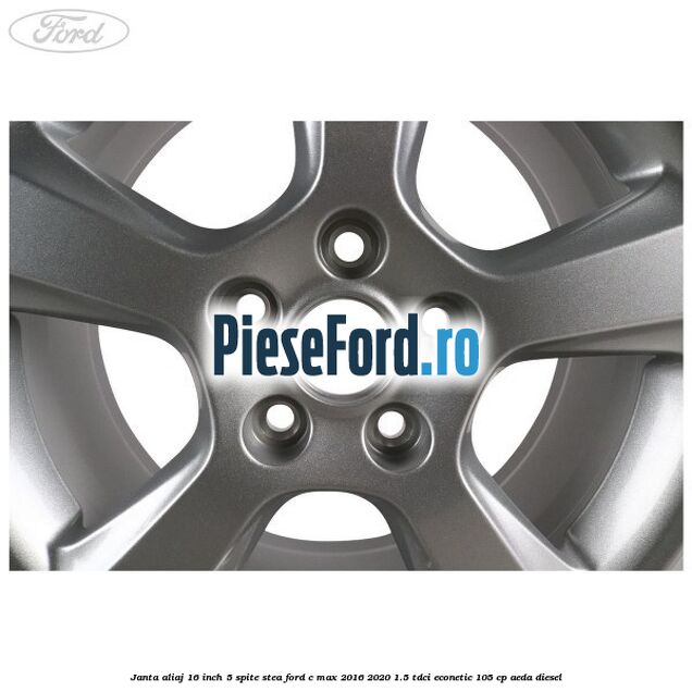 Janta aliaj 16 inch, 5 spite stea Ford C-Max 2016-2020 1.5 TDCi ECOnetic 105 cp Janta aliaj 16 inch, 5 spite stea Ford C-Max 2016-2020 1.5 TDCi ECOnetic 105 cp AEDA diesel