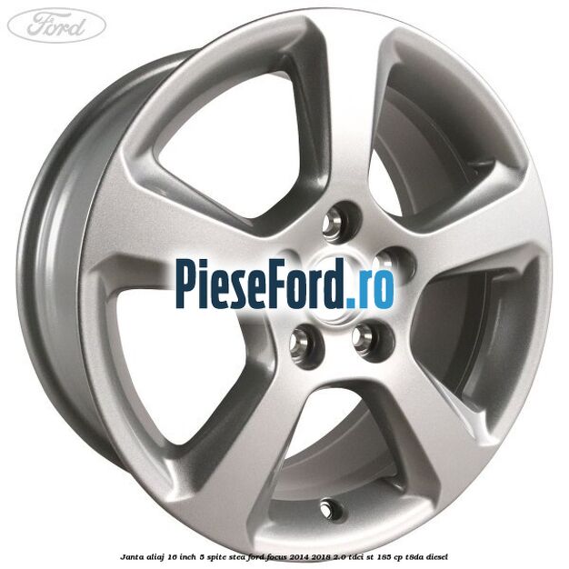 Janta aliaj 16 inch, 5 spite stea Ford Focus 2014-2018 2.0 TDCi ST 185 cp T8DA diesel