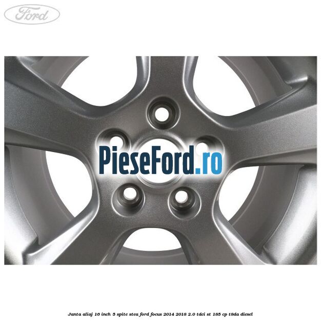 Janta aliaj 16 inch, 5 spite stea Ford Focus 2014-2018 2.0 TDCi ST 185 cp T8DA diesel