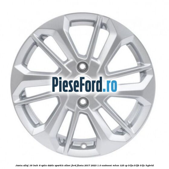 Janta aliaj 16 inch, 6 spite duble sparkle silver Ford Fiesta 2017-2023 1.0 EcoBoost mHEV 125 cp Janta aliaj 16 inch, 6 spite duble sparkle silver Ford Fiesta 2017-2023 1.0 EcoBoost mHEV 125 cp B7JA, B7JB, B7JC Hybrid