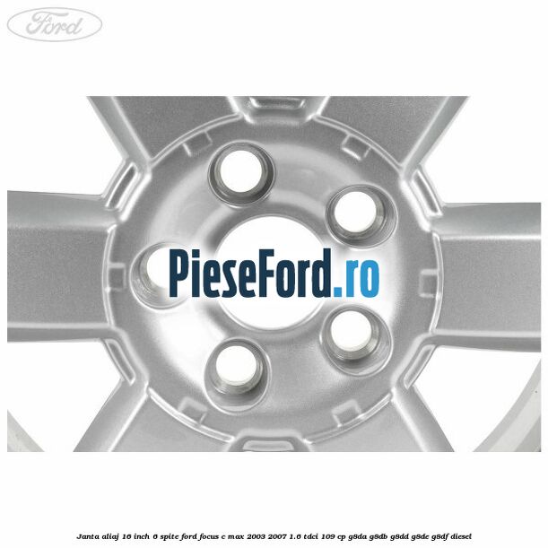 Janta aliaj 16 inch, 6 spite Ford Focus C-Max 2003-2007 1.6 TDCi 109 cp G8DA, G8DB, G8DD, G8DE, G8DF diesel
