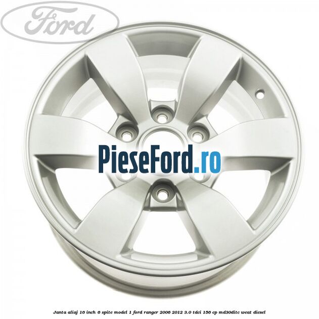 Janta aliaj 16 inch, 6 spite model 1 Ford Ranger 2006-2012 3.0 TDCi 156 cp MD30DITC, WEAT diesel