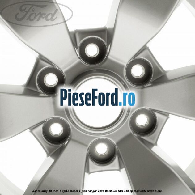 Janta aliaj 16 inch, 6 spite model 1 Ford Ranger 2006-2012 3.0 TDCi 156 cp MD30DITC, WEAT diesel