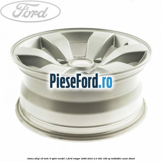 Janta aliaj 16 inch, 6 spite model 1 Ford Ranger 2006-2012 3.0 TDCi 156 cp MD30DITC, WEAT diesel