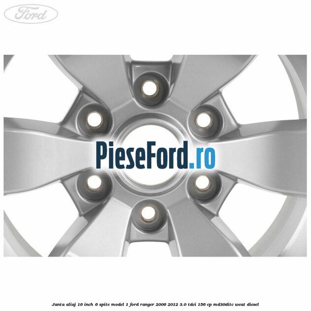 Janta aliaj 16 inch, 6 spite model 1 Ford Ranger 2006-2012 3.0 TDCi 156 cp MD30DITC, WEAT diesel