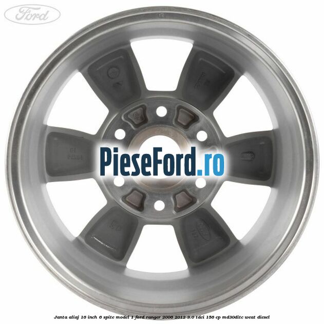 Janta aliaj 16 inch, 6 spite model 1 Ford Ranger 2006-2012 3.0 TDCi 156 cp MD30DITC, WEAT diesel