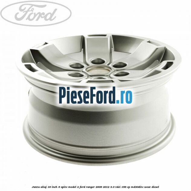 Janta aliaj 16 inch, 6 spite model 2 Ford Ranger 2006-2012 3.0 TDCi 156 cp MD30DITC, WEAT diesel