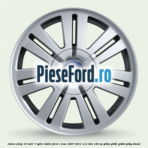 Janta aliaj 16 inch, 7 spite duble Ford C-Max 2007-2011 2.0 TDCi 136 cp G6DA, G6DB, G6DD, G6DG diesel