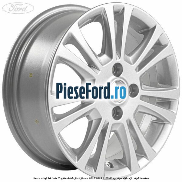 Janta aliaj 16 inch, 7 spite duble Ford Fiesta 2013-2017 1.25 60 cp STJA, STJB, STJC, STJD benzina