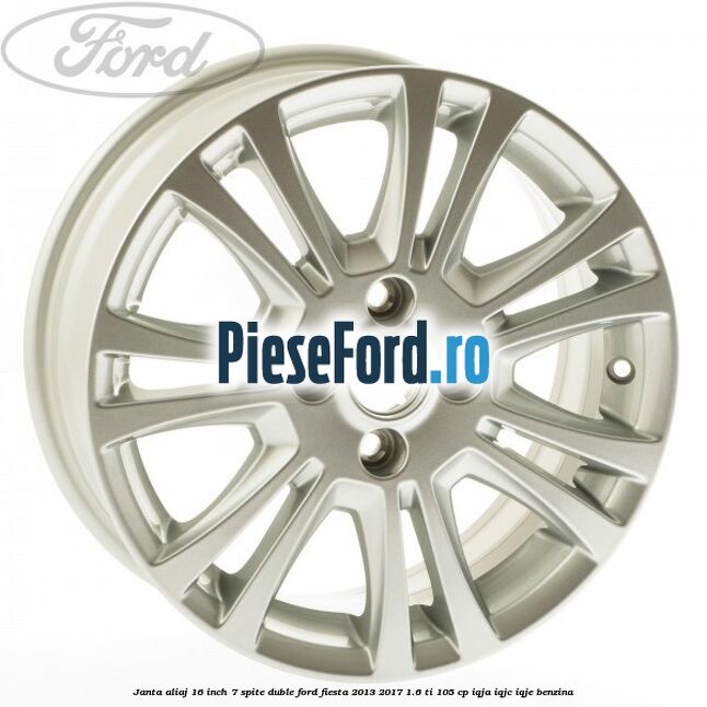 Janta aliaj 16 inch, 7 spite duble Ford Fiesta 2013-2017 1.6 Ti 105 cp IQJA, IQJC, IQJE benzina