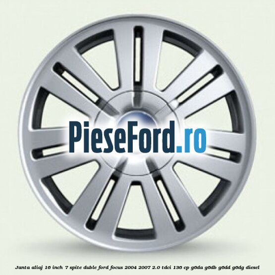 Janta aliaj 16 inch, 7 spite duble Ford Focus 2004-2007 2.0 TDCi 136 cp G6DA, G6DB, G6DD, G6DG diesel