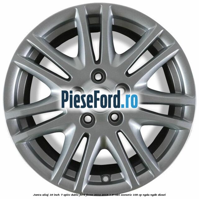 Janta aliaj 16 inch, 7 spite duble Ford Focus 2014-2018 1.6 TDCi ECOnetic 105 cp NGDA, NGDB diesel