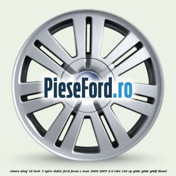 Janta aliaj 16 inch, 7 spite duble Ford Focus C-Max 2003-2007 2.0 TDCi 133 cp G6DC, G6DE, G6DF diesel