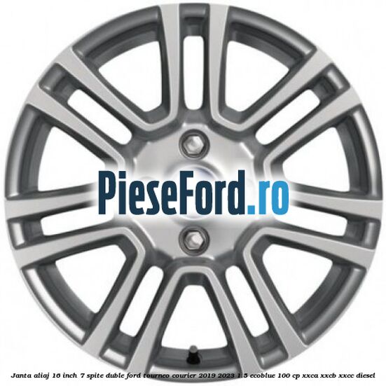 Janta aliaj 16 inch, 7 spite duble Ford Tourneo Courier 2019-2023 1.5 EcoBlue 100 cp XXCA, XXCB, XXCC diesel