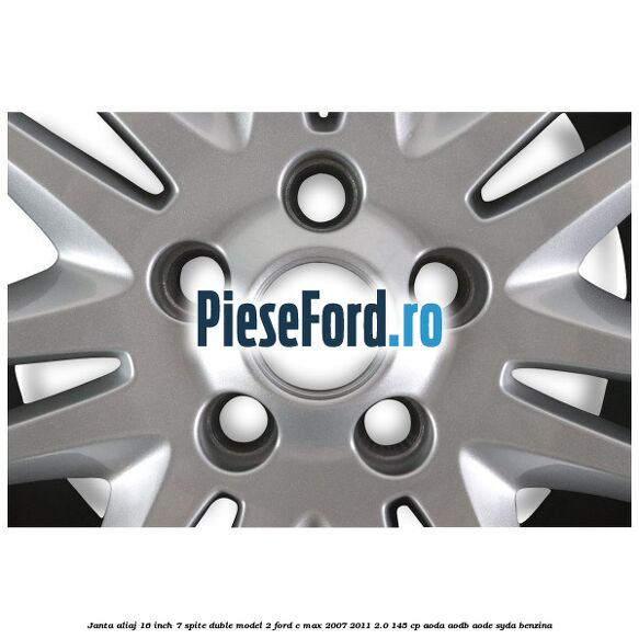 Janta aliaj 16 inch, 7 spite duble model 2 Ford C-Max 2007-2011 2.0 145 cp Janta aliaj 16 inch, 7 spite duble model 2 Ford C-Max 2007-2011 2.0 145 cp AODA, AODB, AODE, SYDA benzina