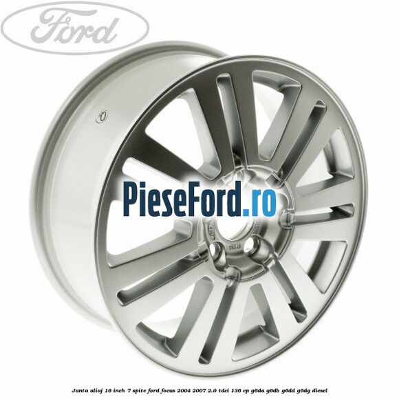 Janta aliaj 16 inch, 7 spite Ford Focus 2004-2007 2.0 TDCi 136 cp G6DA, G6DB, G6DD, G6DG diesel