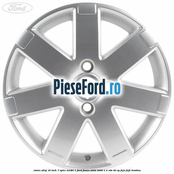 Janta aliaj 16 inch, 7 spite model 1 Ford Fiesta 2002-2005 1.4 16V 80 cp Janta aliaj 16 inch, 7 spite model 1 Ford Fiesta 2002-2005 1.4 16V 80 cp FXJA, FXJB benzina
