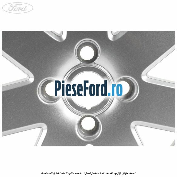 Janta aliaj 16 inch, 7 spite model 1 Ford Fusion 1.4 TDCi 68 cp Janta aliaj 16 inch, 7 spite model 1 Ford Fusion 1.4 TDCi 68 cp F6JA, F6JB diesel