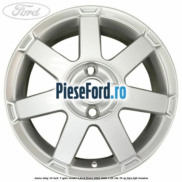 Janta aliaj 16 inch, 7 spite model 2 Ford Fiesta 2002-2005 1.25 16V 75 cp Janta aliaj 16 inch, 7 spite model 2 Ford Fiesta 2002-2005 1.25 16V 75 cp FUJA, FUJB benzina