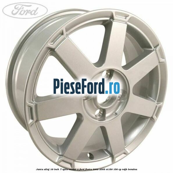Janta aliaj 16 inch, 7 spite model 2 Ford Fiesta 2002-2005 ST150 150 cp N4JB benzina