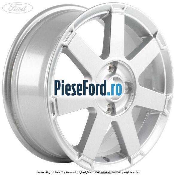 Janta aliaj 16 inch, 7 spite model 2 Ford Fiesta 2005-2008 ST150 150 cp N4JB benzina