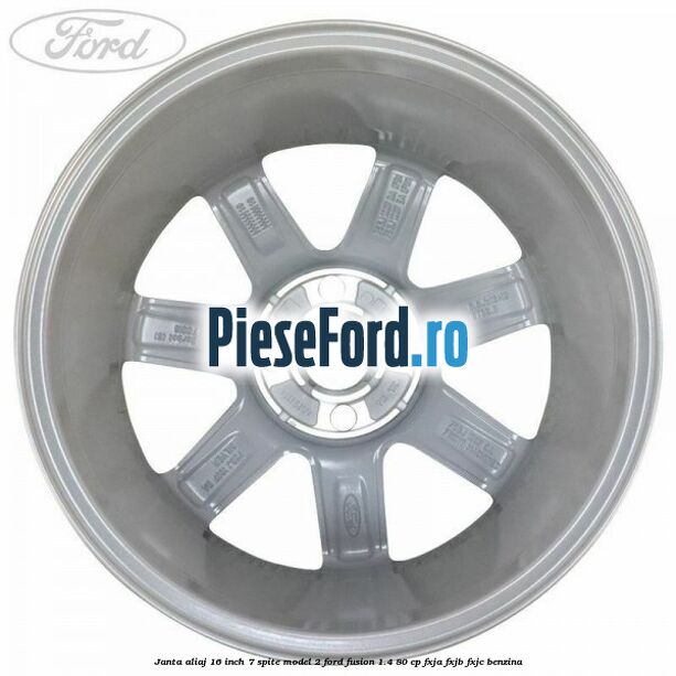 Janta aliaj 16 inch, 7 spite model 2 Ford Fusion 1.4 80 cp FXJA, FXJB, FXJC benzina